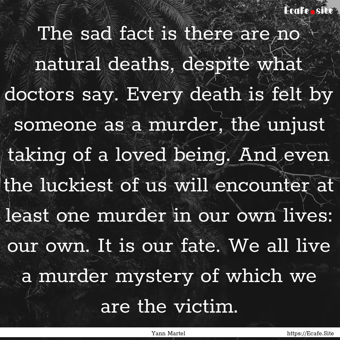 The sad fact is there are no natural deaths,.... : Quote by Yann Martel