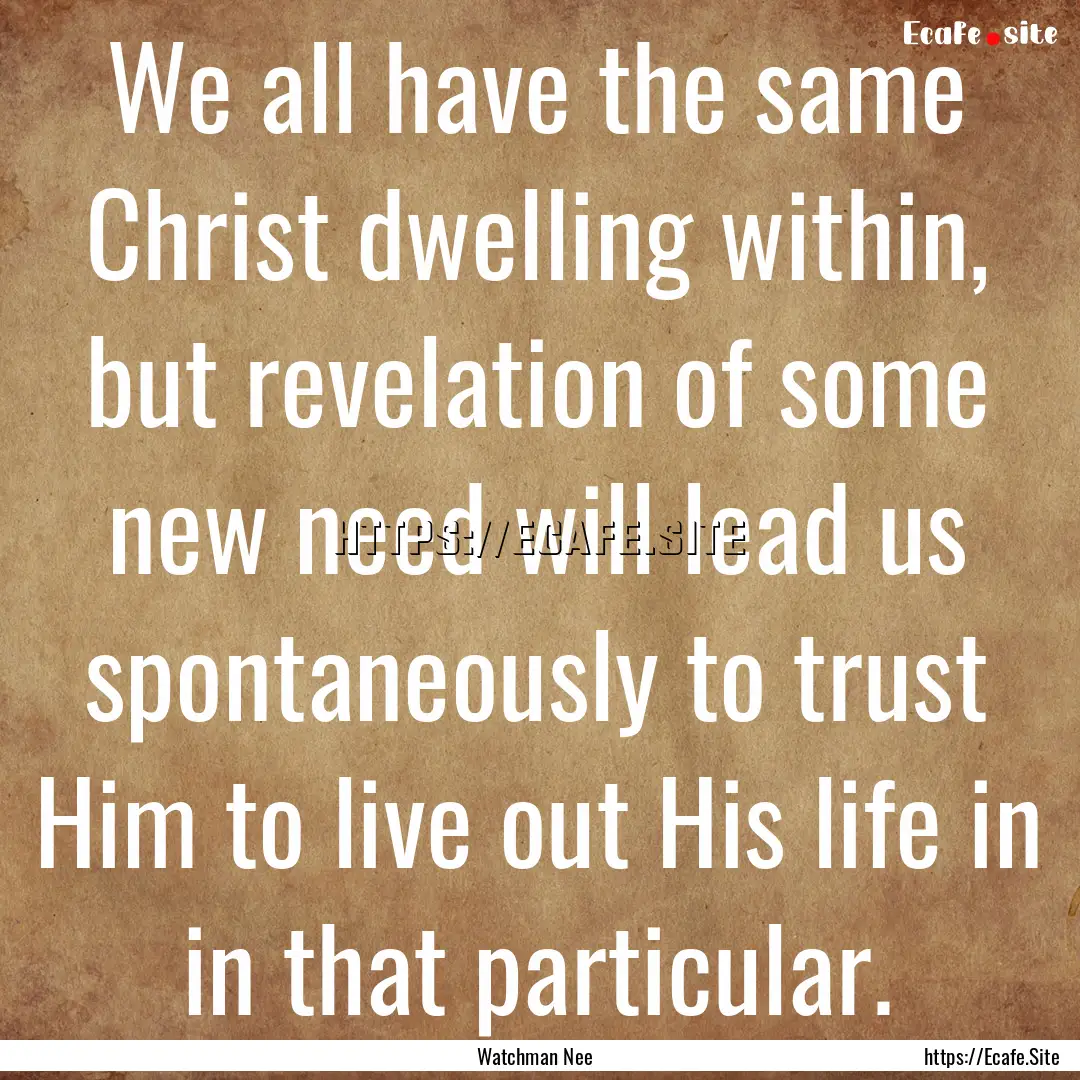 We all have the same Christ dwelling within,.... : Quote by Watchman Nee