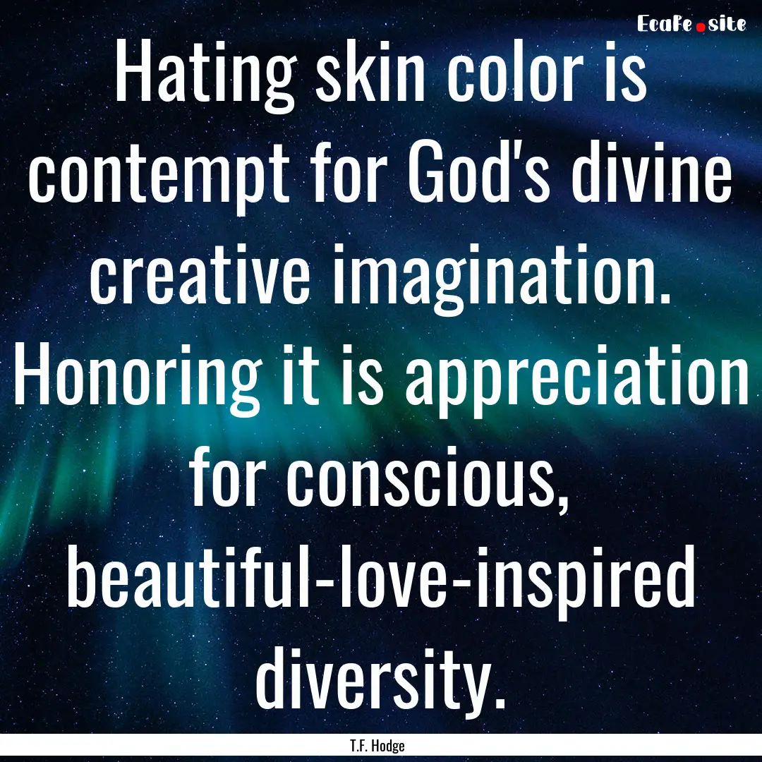 Hating skin color is contempt for God's divine.... : Quote by T.F. Hodge