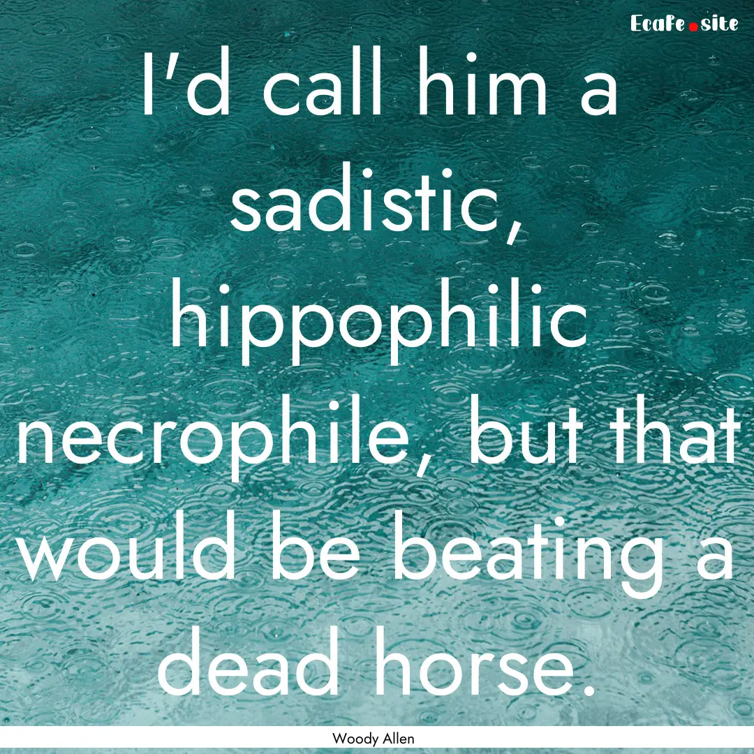 I'd call him a sadistic, hippophilic necrophile,.... : Quote by Woody Allen