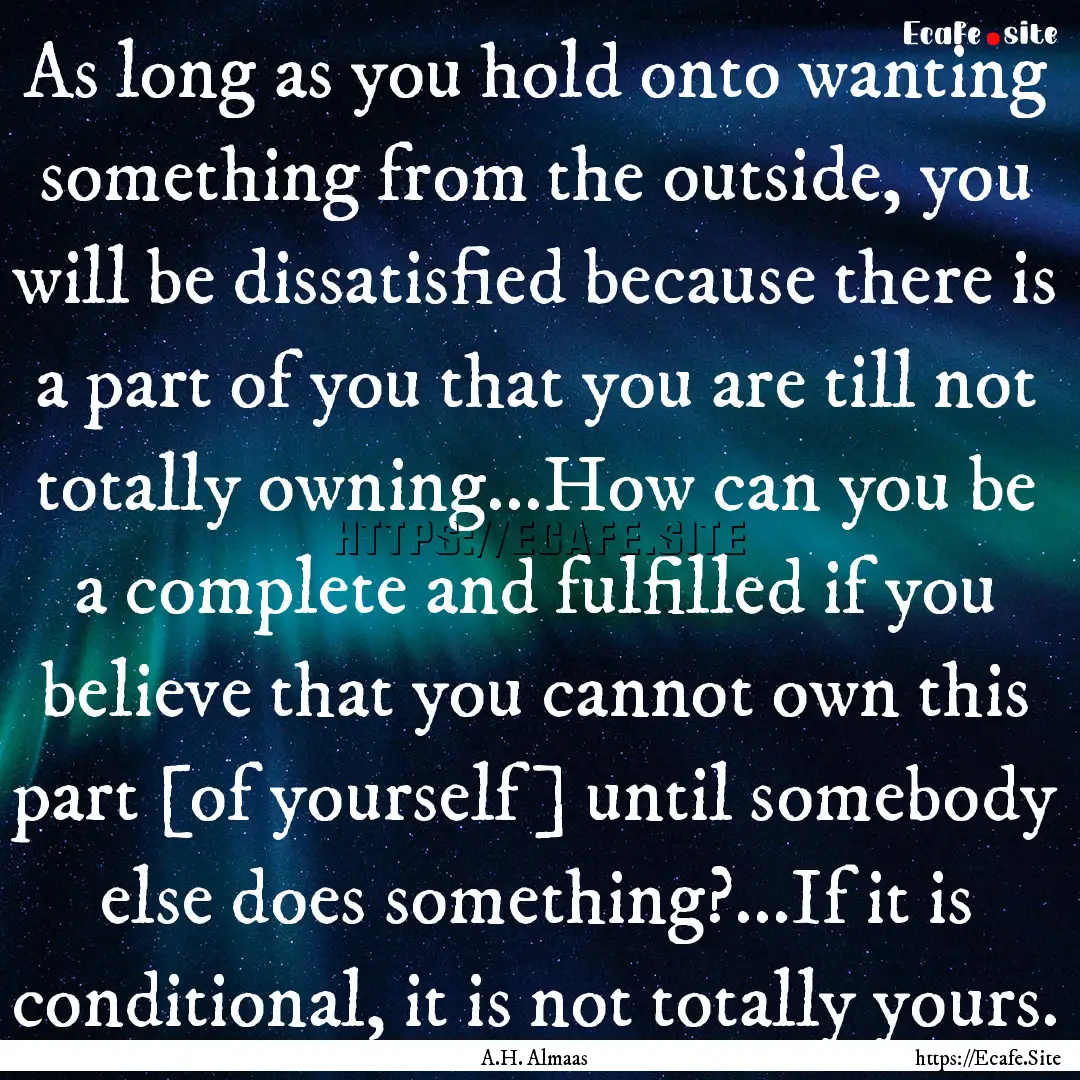 As long as you hold onto wanting something.... : Quote by A.H. Almaas