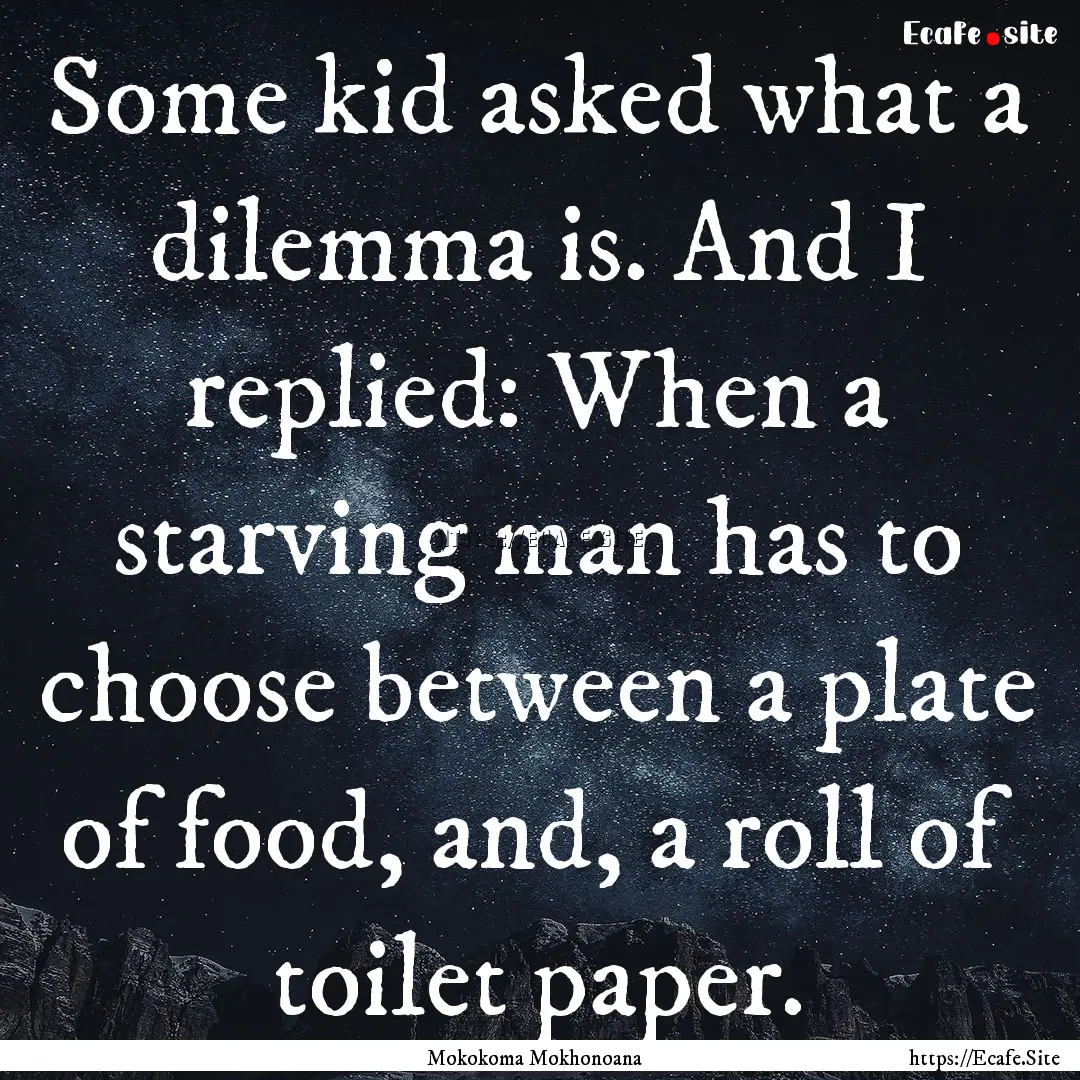 Some kid asked what a dilemma is. And I replied:.... : Quote by Mokokoma Mokhonoana