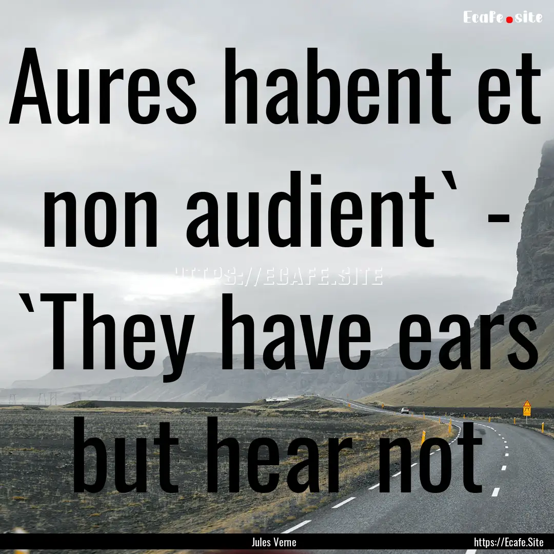 Aures habent et non audient` - `They have.... : Quote by Jules Verne