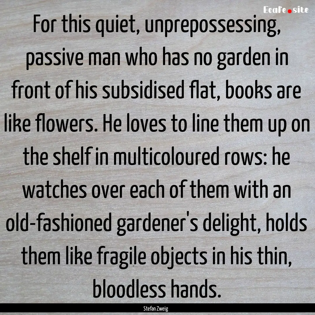 For this quiet, unprepossessing, passive.... : Quote by Stefan Zweig