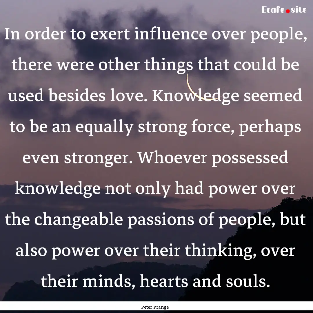 In order to exert influence over people,.... : Quote by Peter Prange