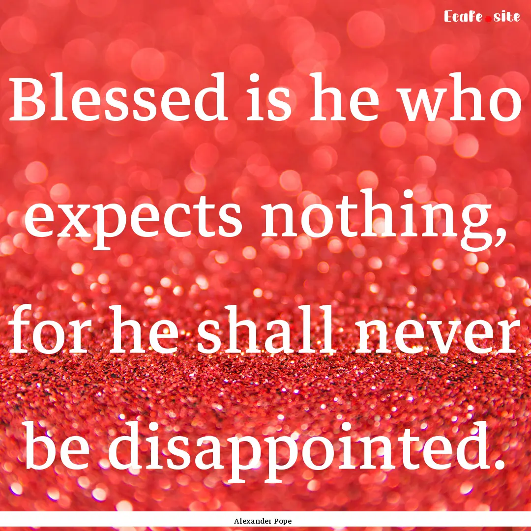 Blessed is he who expects nothing, for he.... : Quote by Alexander Pope