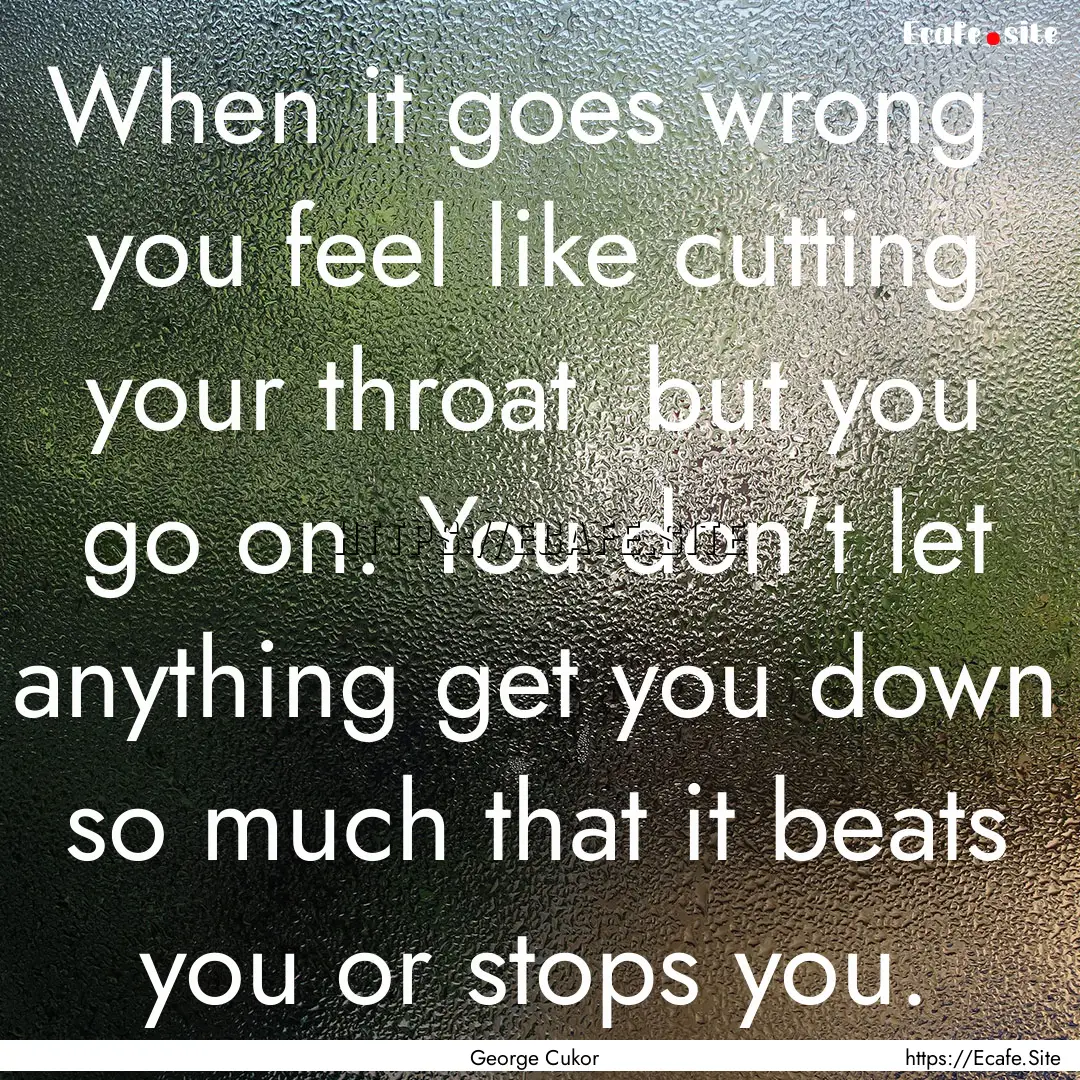 When it goes wrong you feel like cutting.... : Quote by George Cukor