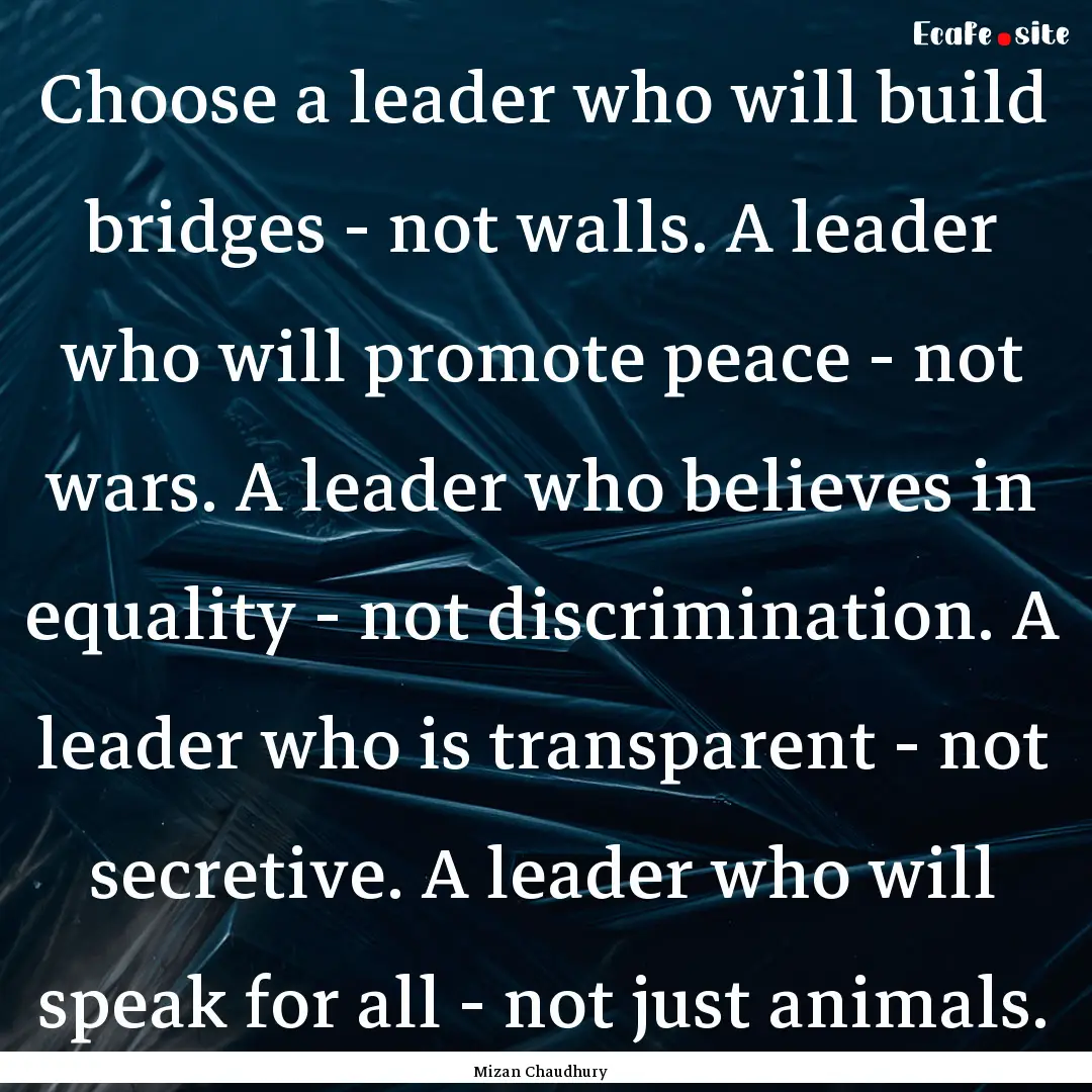 Choose a leader who will build bridges -.... : Quote by Mizan Chaudhury