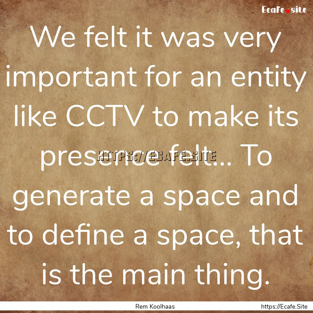 We felt it was very important for an entity.... : Quote by Rem Koolhaas