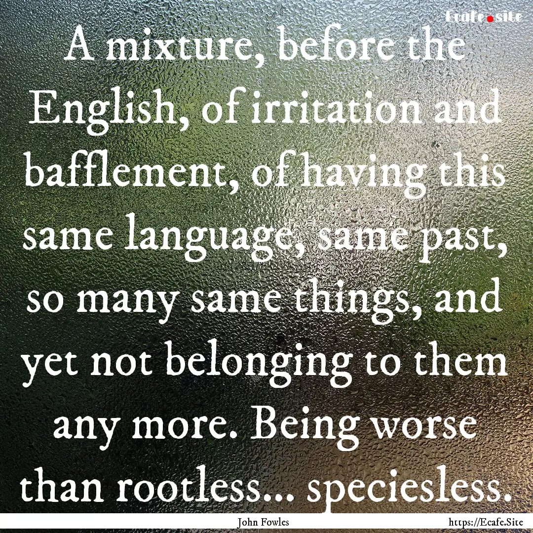 A mixture, before the English, of irritation.... : Quote by John Fowles