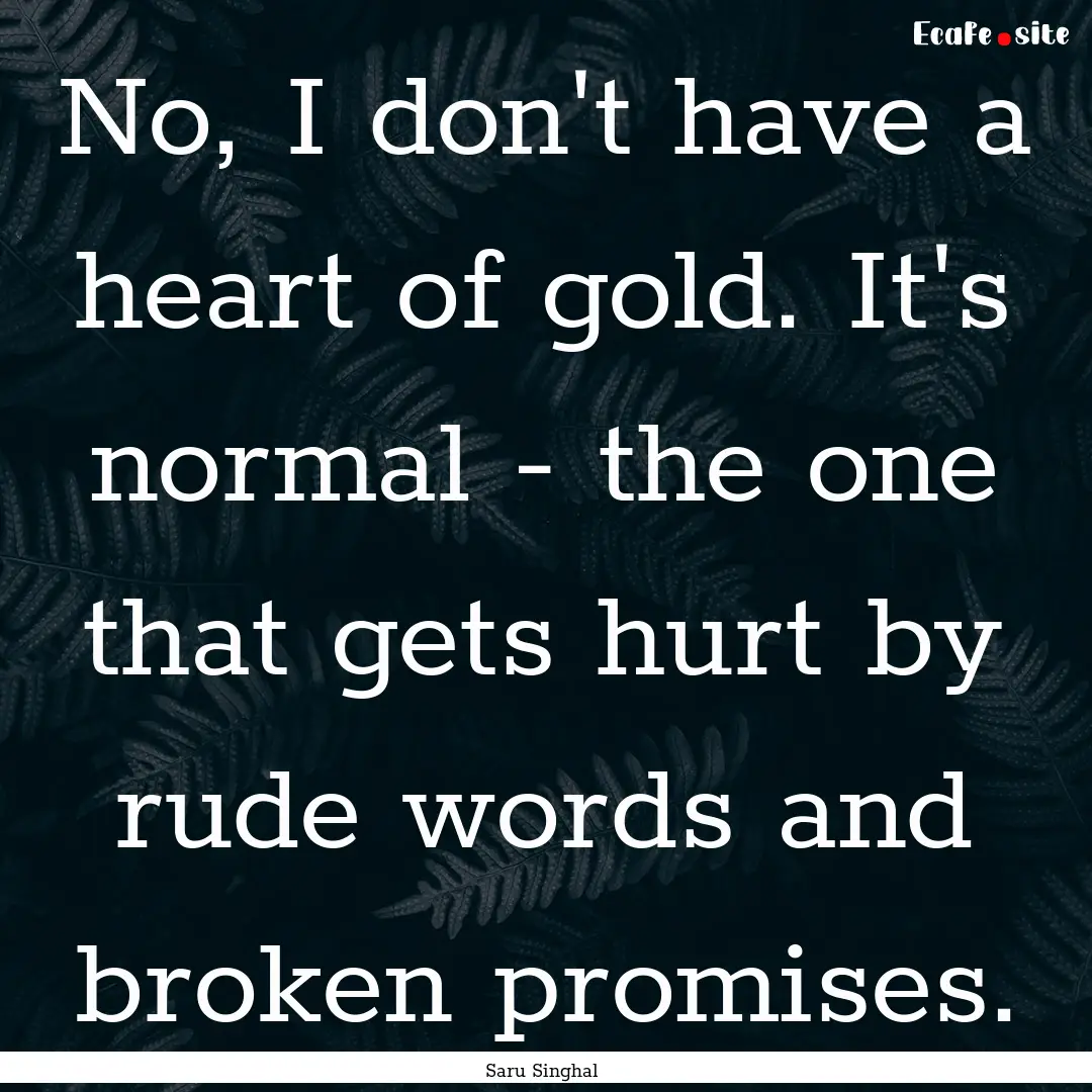 No, I don't have a heart of gold. It's normal.... : Quote by Saru Singhal