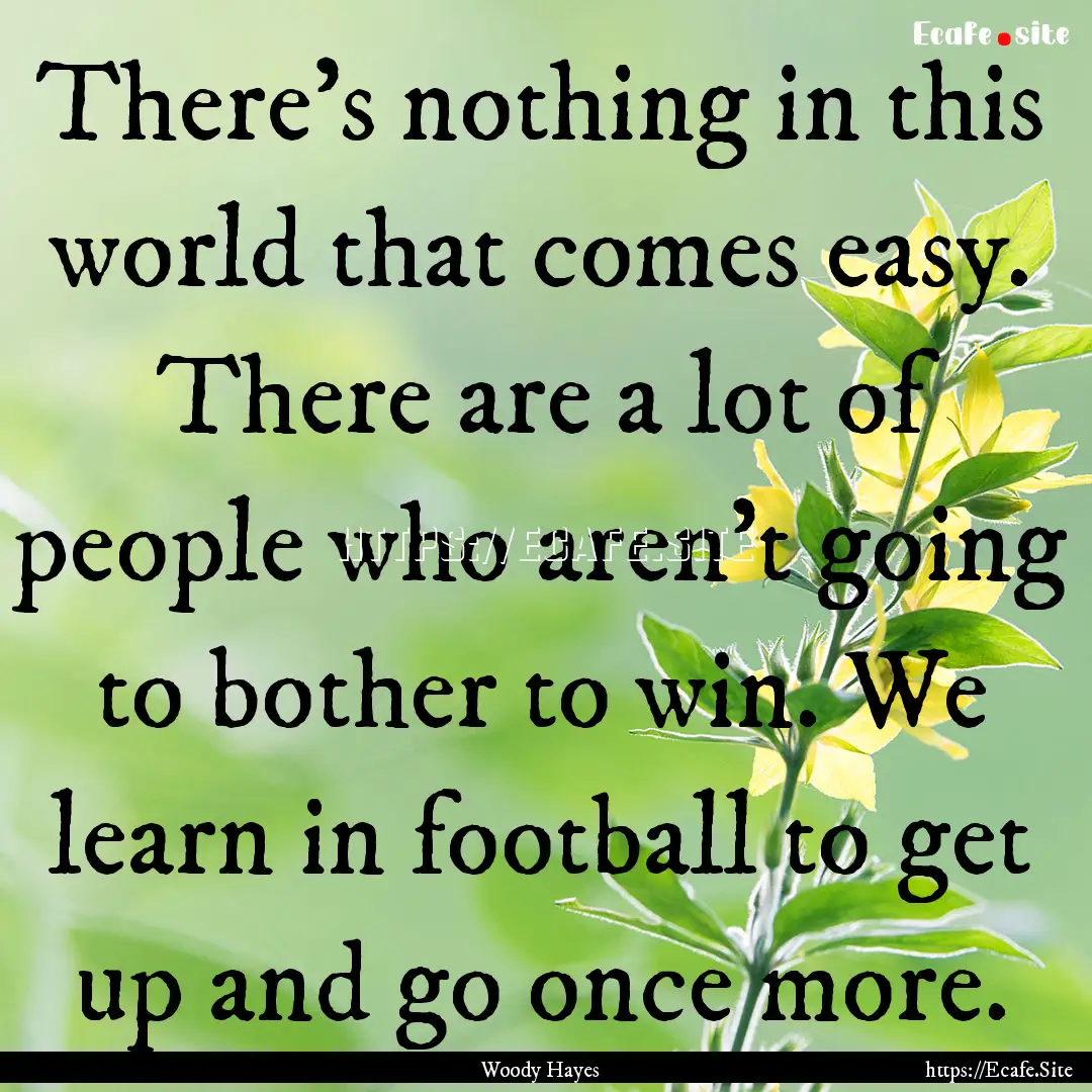 There's nothing in this world that comes.... : Quote by Woody Hayes