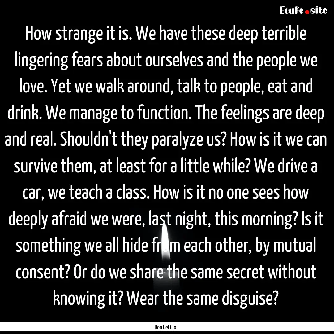 How strange it is. We have these deep terrible.... : Quote by Don DeLillo