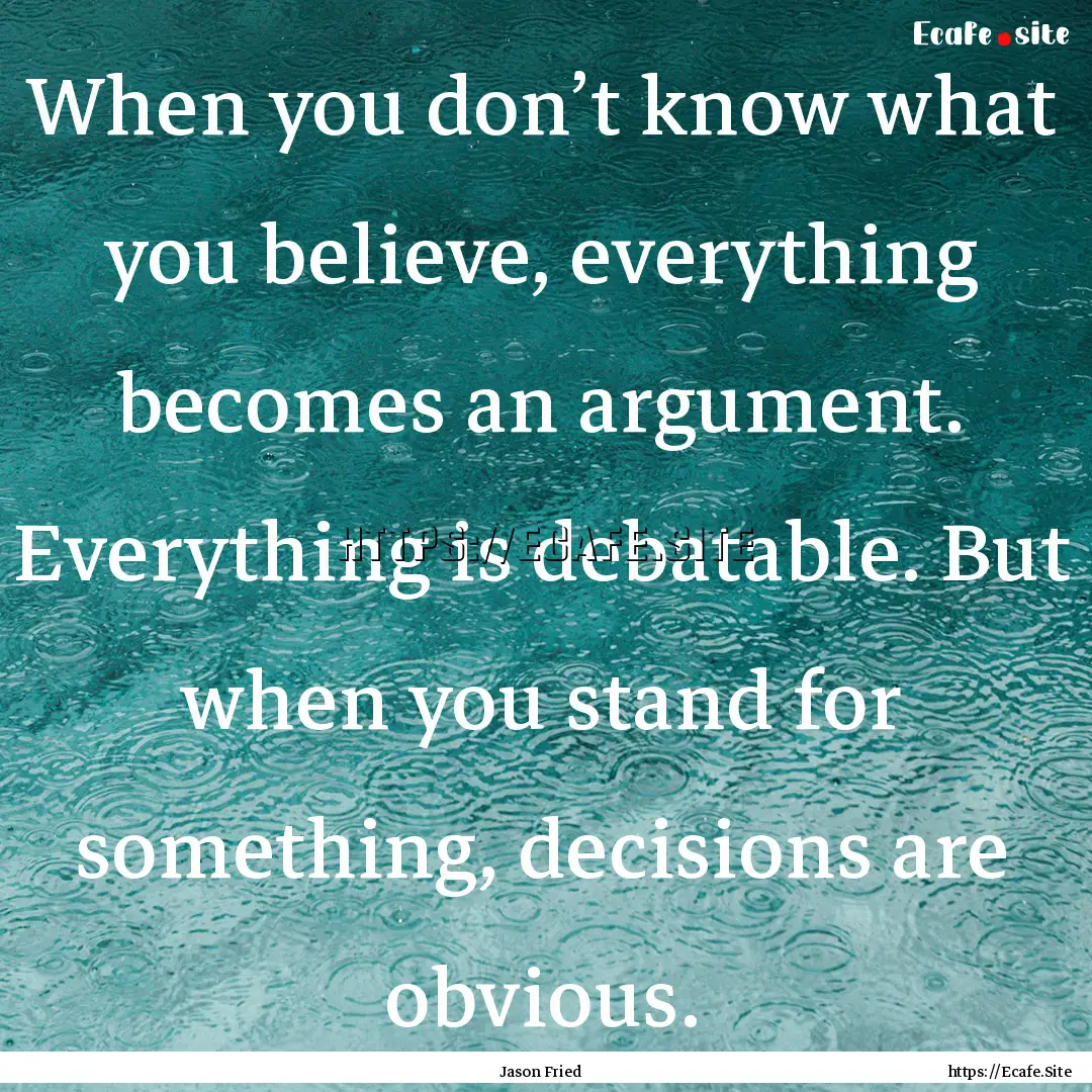 When you don’t know what you believe, everything.... : Quote by Jason Fried