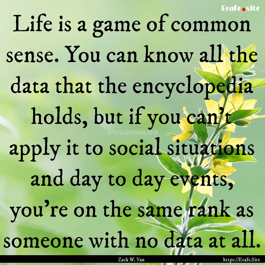 Life is a game of common sense. You can know.... : Quote by Zack W. Van