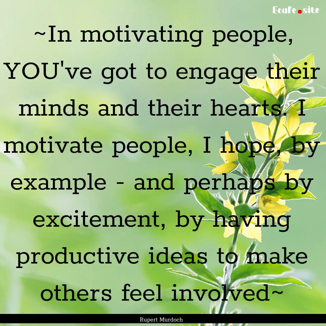 ~In motivating people, YOU've got to engage.... : Quote by Rupert Murdoch