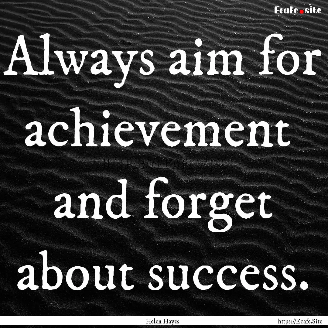 Always aim for achievement and forget about.... : Quote by Helen Hayes