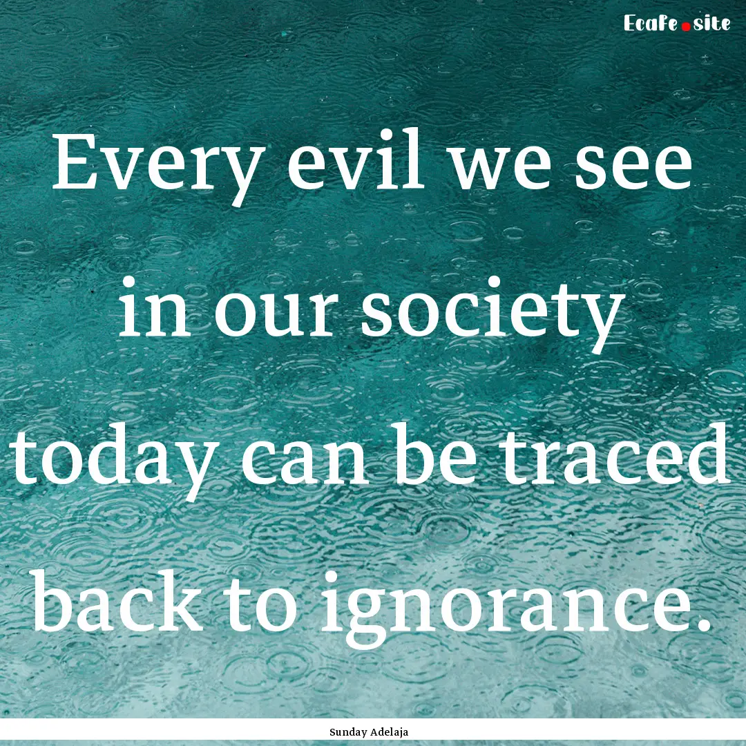 Every evil we see in our society today can.... : Quote by Sunday Adelaja