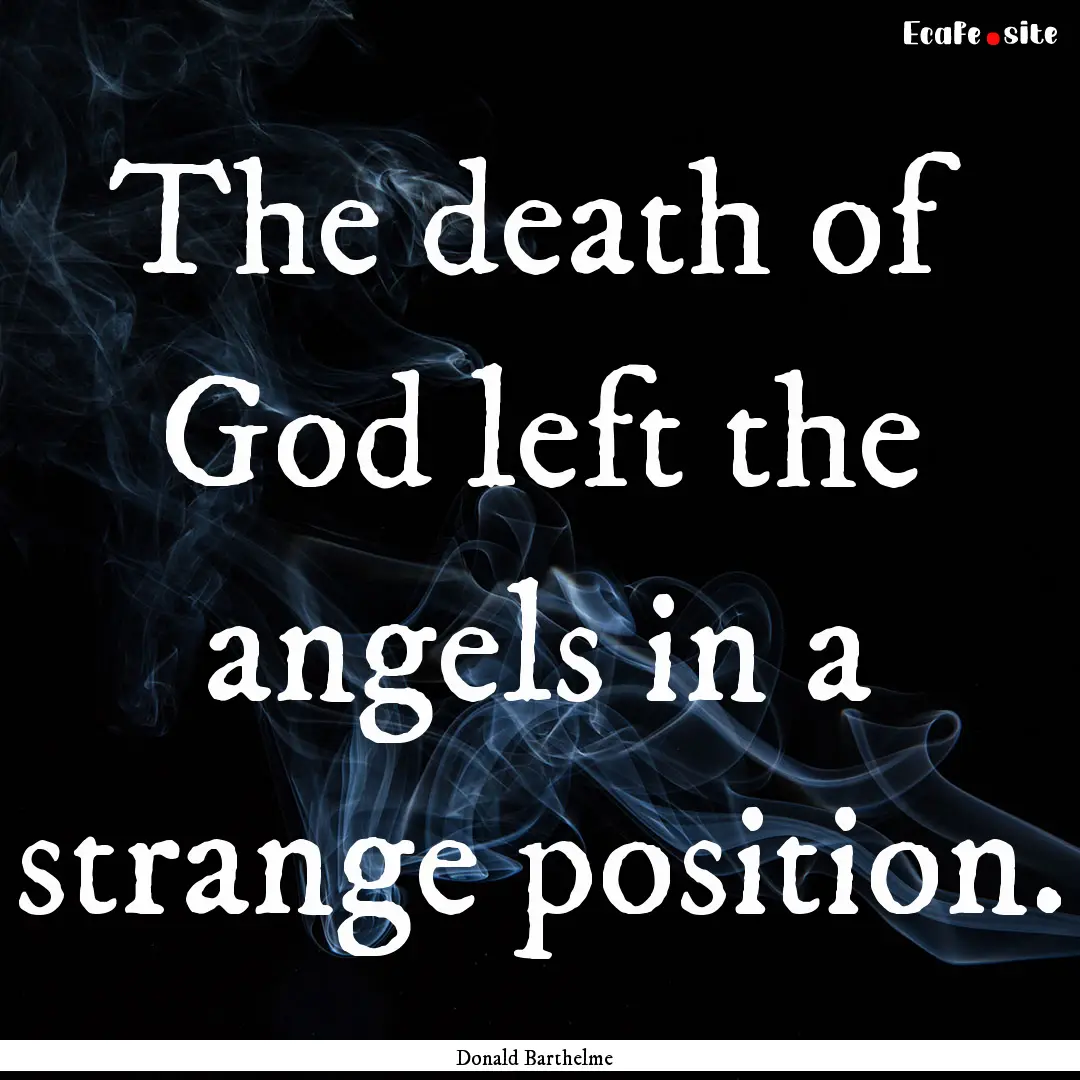 The death of God left the angels in a strange.... : Quote by Donald Barthelme