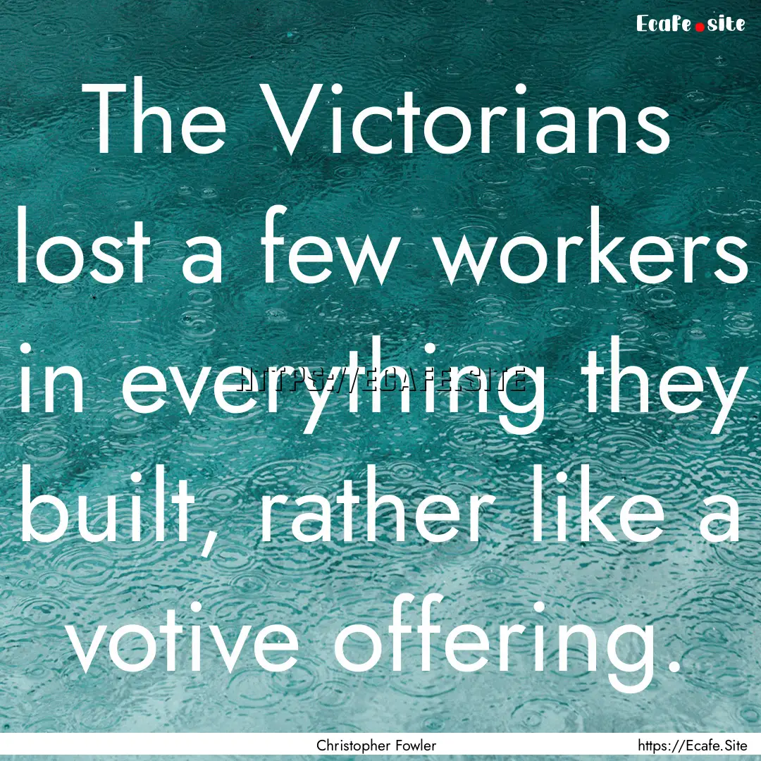 The Victorians lost a few workers in everything.... : Quote by Christopher Fowler