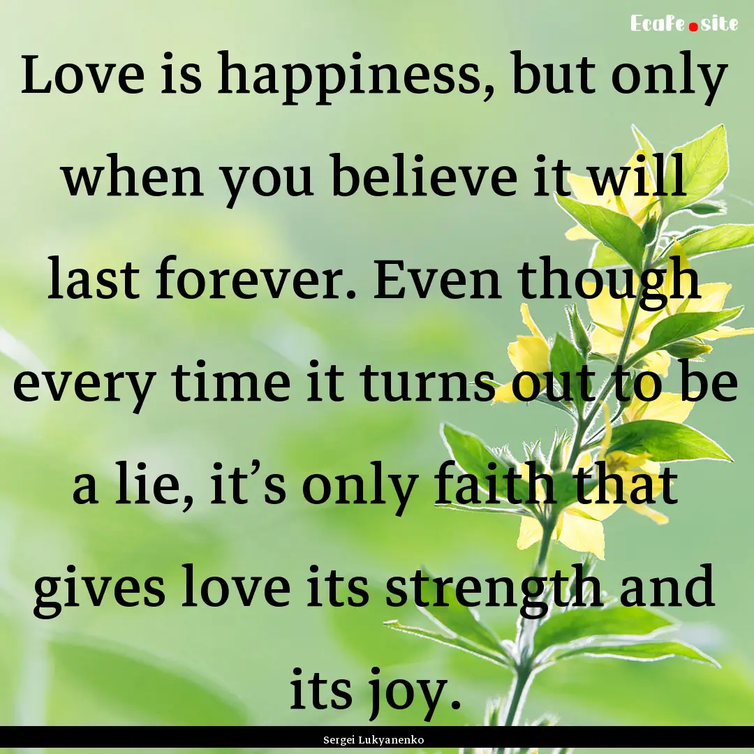 Love is happiness, but only when you believe.... : Quote by Sergei Lukyanenko