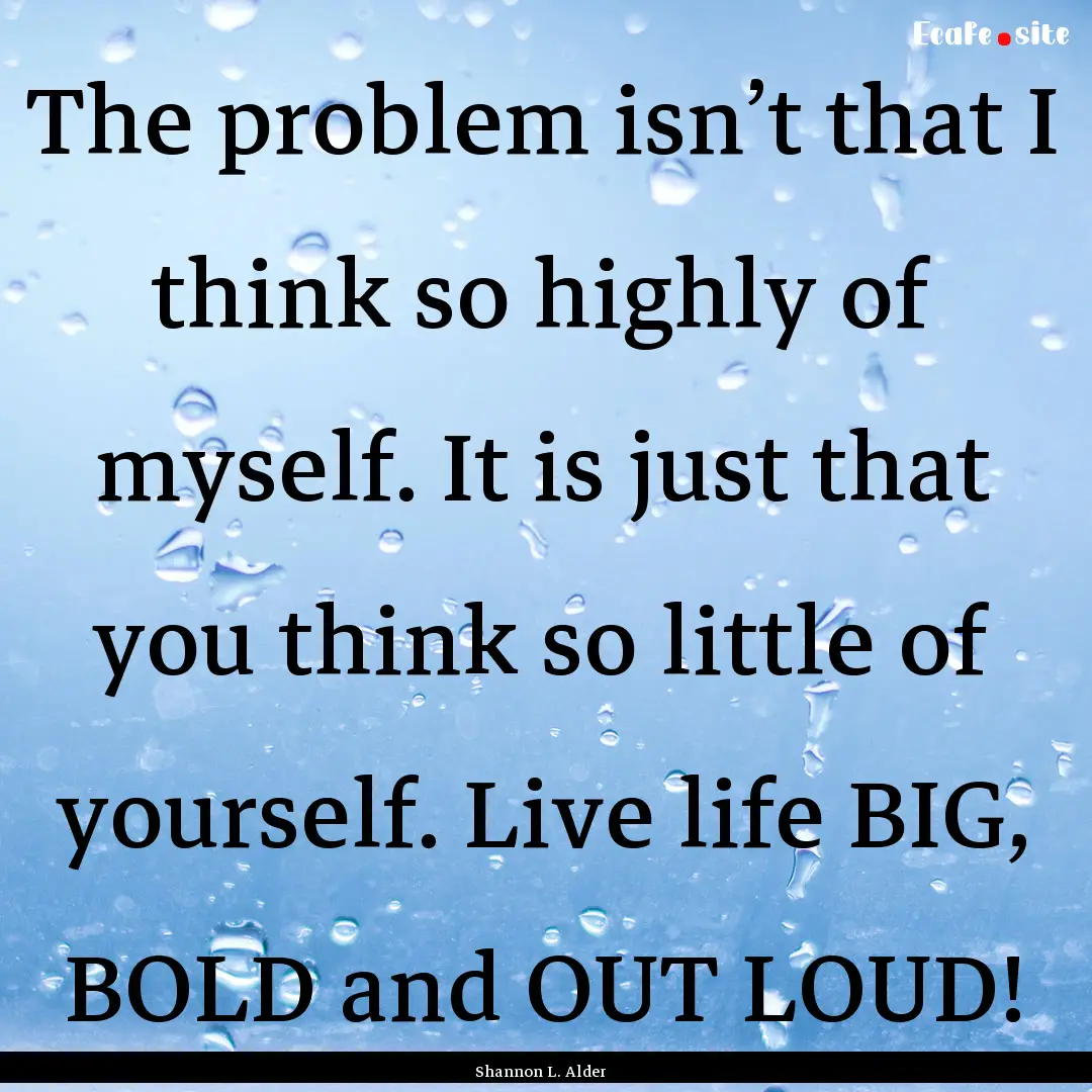 The problem isn’t that I think so highly.... : Quote by Shannon L. Alder