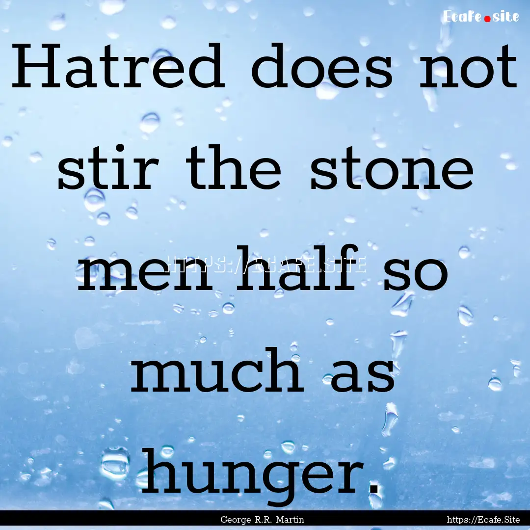 Hatred does not stir the stone men half so.... : Quote by George R.R. Martin