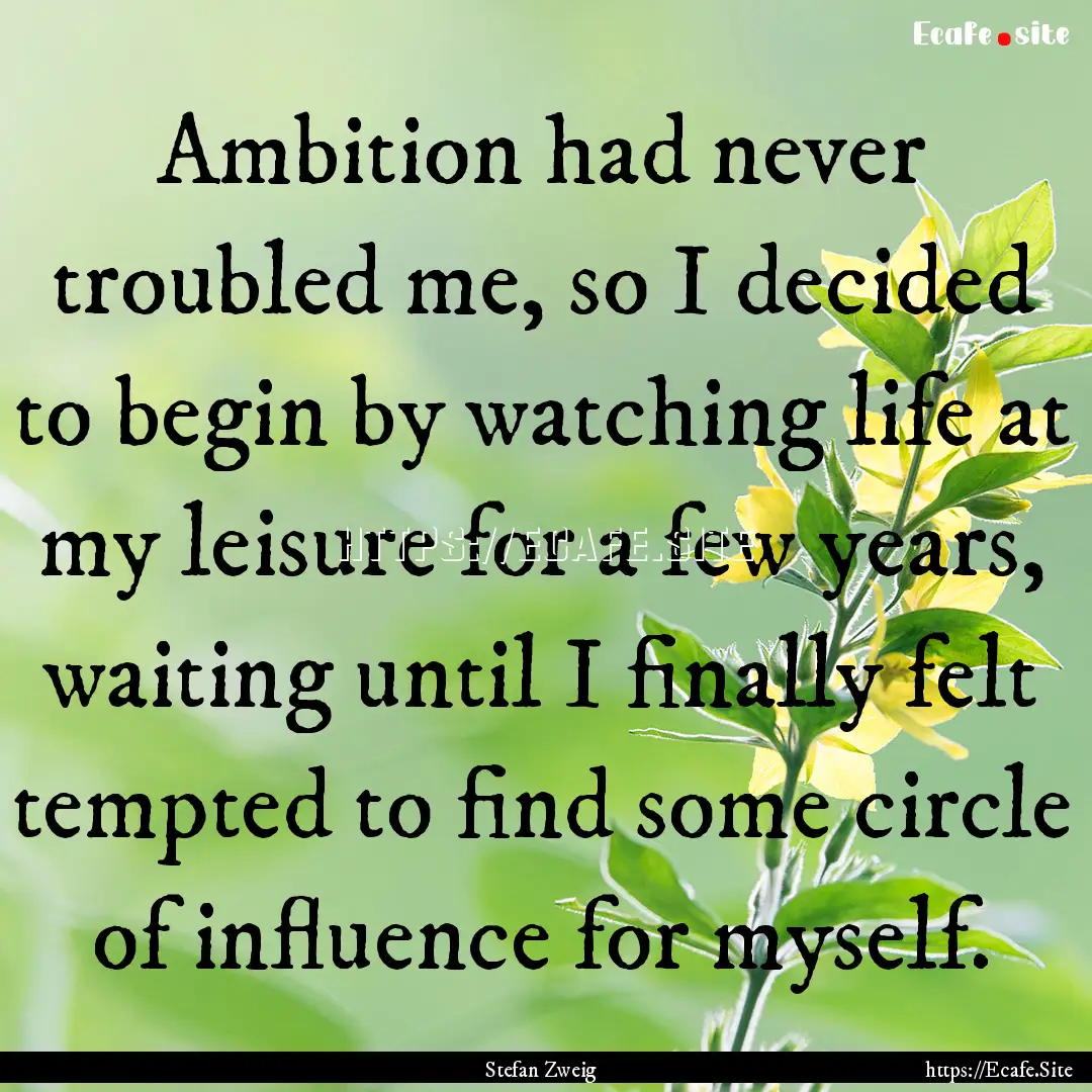 Ambition had never troubled me, so I decided.... : Quote by Stefan Zweig