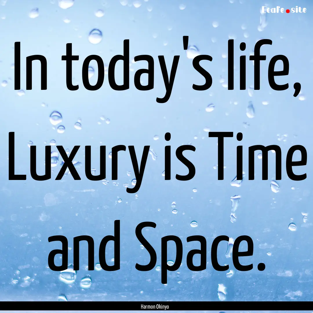 In today's life, Luxury is Time and Space..... : Quote by Harmon Okinyo