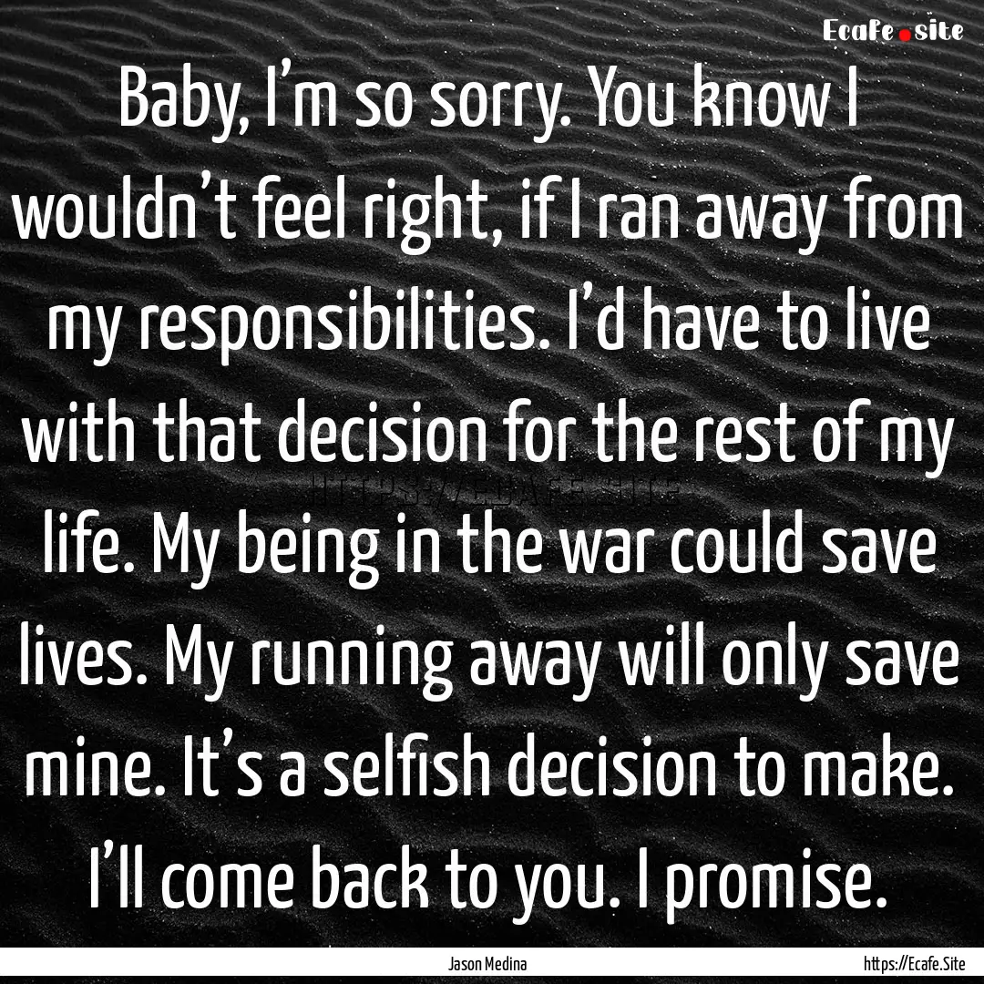 Baby, I’m so sorry. You know I wouldn’t.... : Quote by Jason Medina