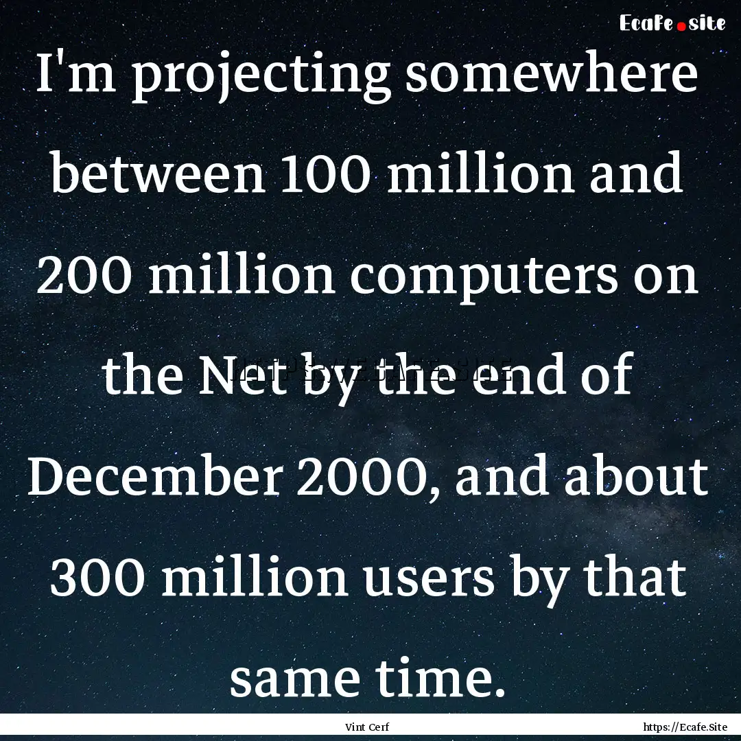 I'm projecting somewhere between 100 million.... : Quote by Vint Cerf