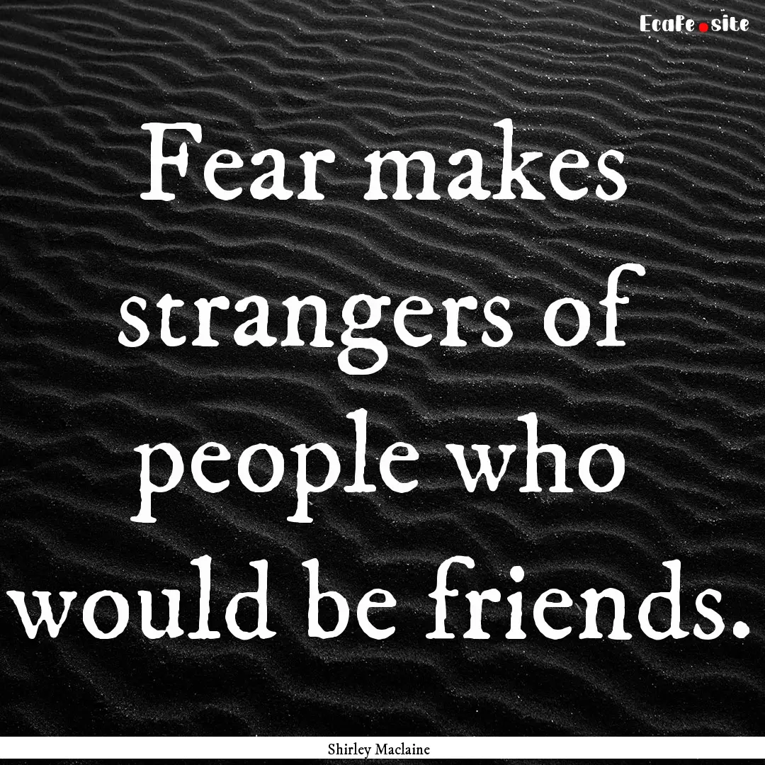 Fear makes strangers of people who would.... : Quote by Shirley Maclaine