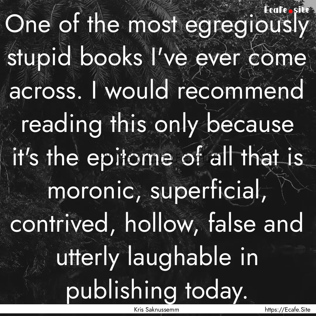 One of the most egregiously stupid books.... : Quote by Kris Saknussemm