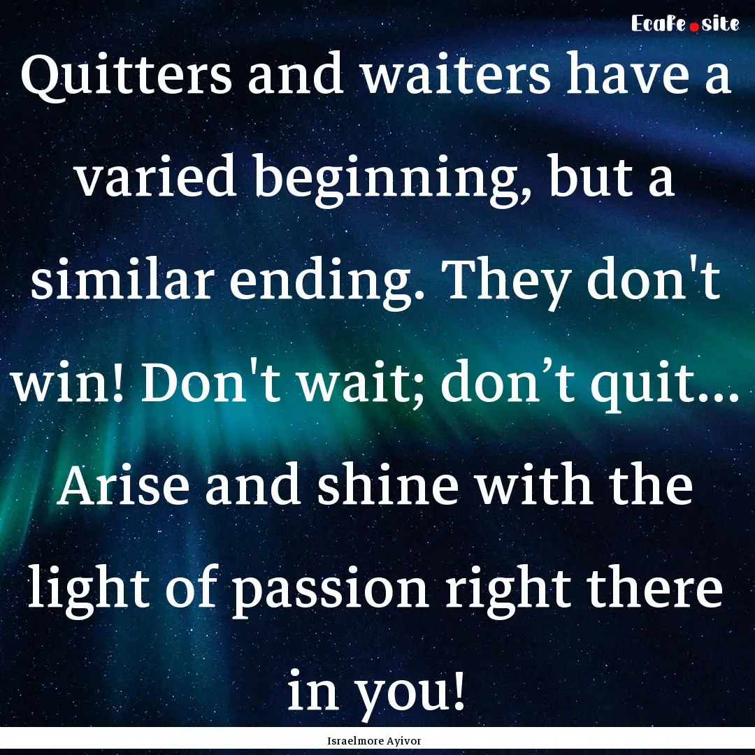 Quitters and waiters have a varied beginning,.... : Quote by Israelmore Ayivor