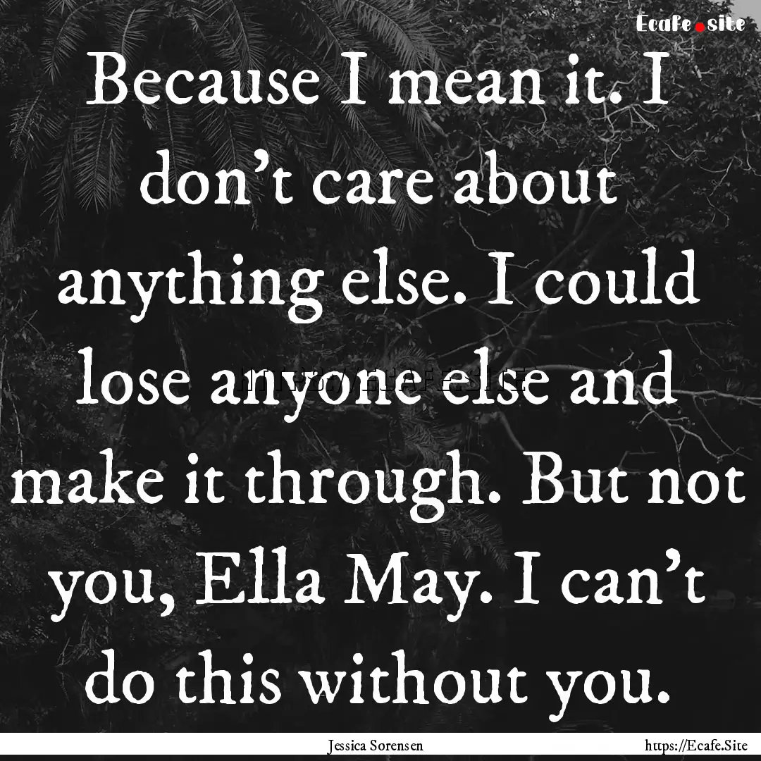 Because I mean it. I don’t care about anything.... : Quote by Jessica Sorensen