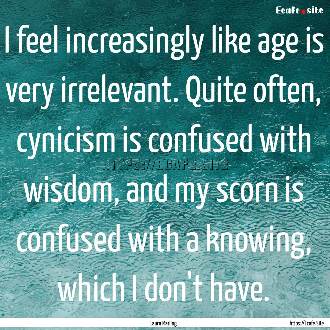 I feel increasingly like age is very irrelevant..... : Quote by Laura Marling