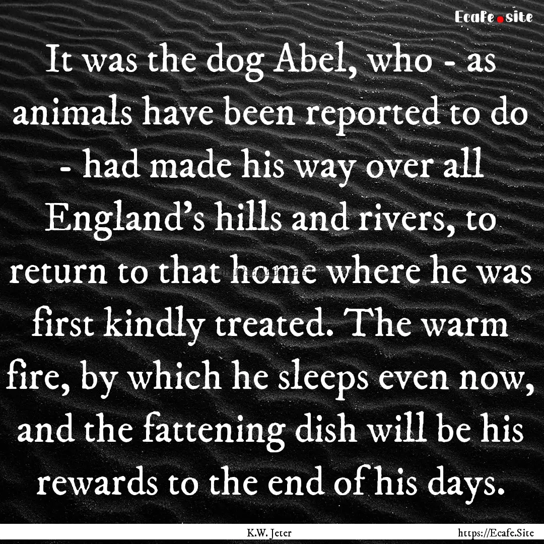 It was the dog Abel, who - as animals have.... : Quote by K.W. Jeter