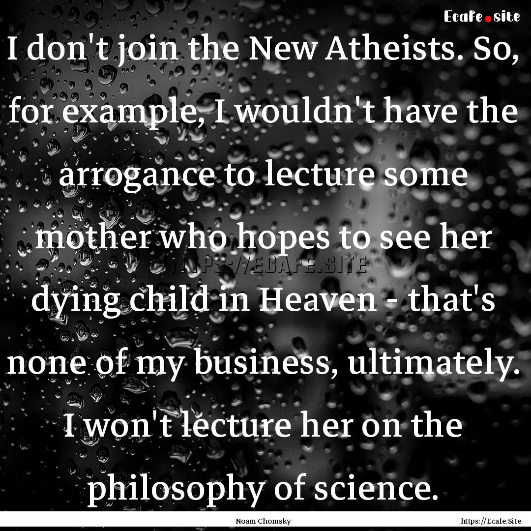 I don't join the New Atheists. So, for example,.... : Quote by Noam Chomsky