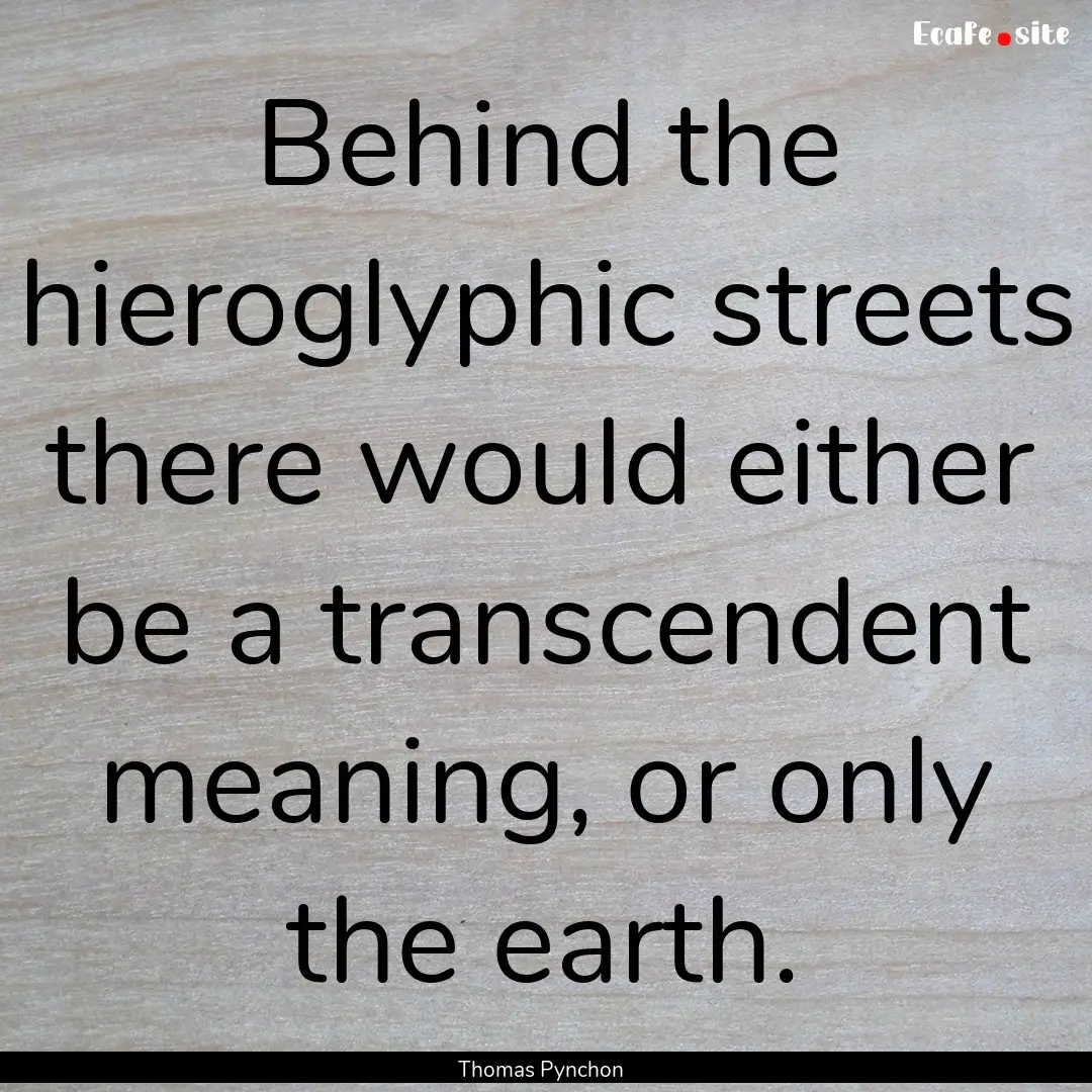 Behind the hieroglyphic streets there would.... : Quote by Thomas Pynchon