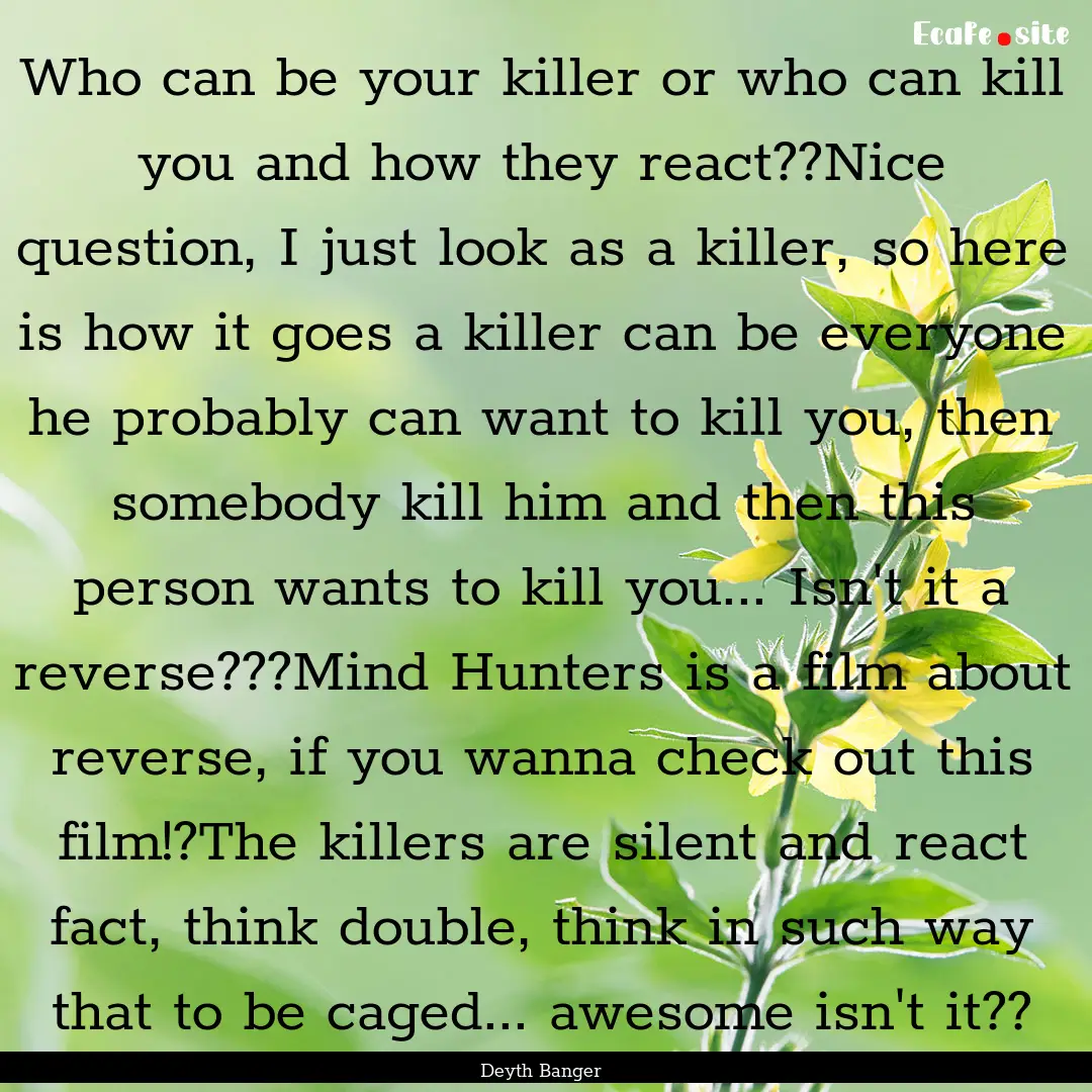 Who can be your killer or who can kill you.... : Quote by Deyth Banger