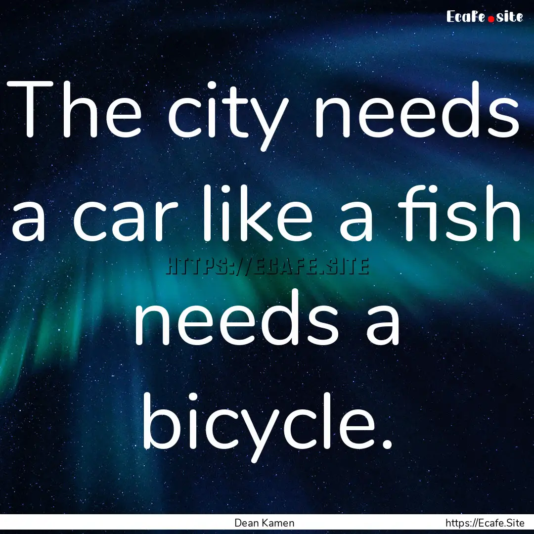 The city needs a car like a fish needs a.... : Quote by Dean Kamen