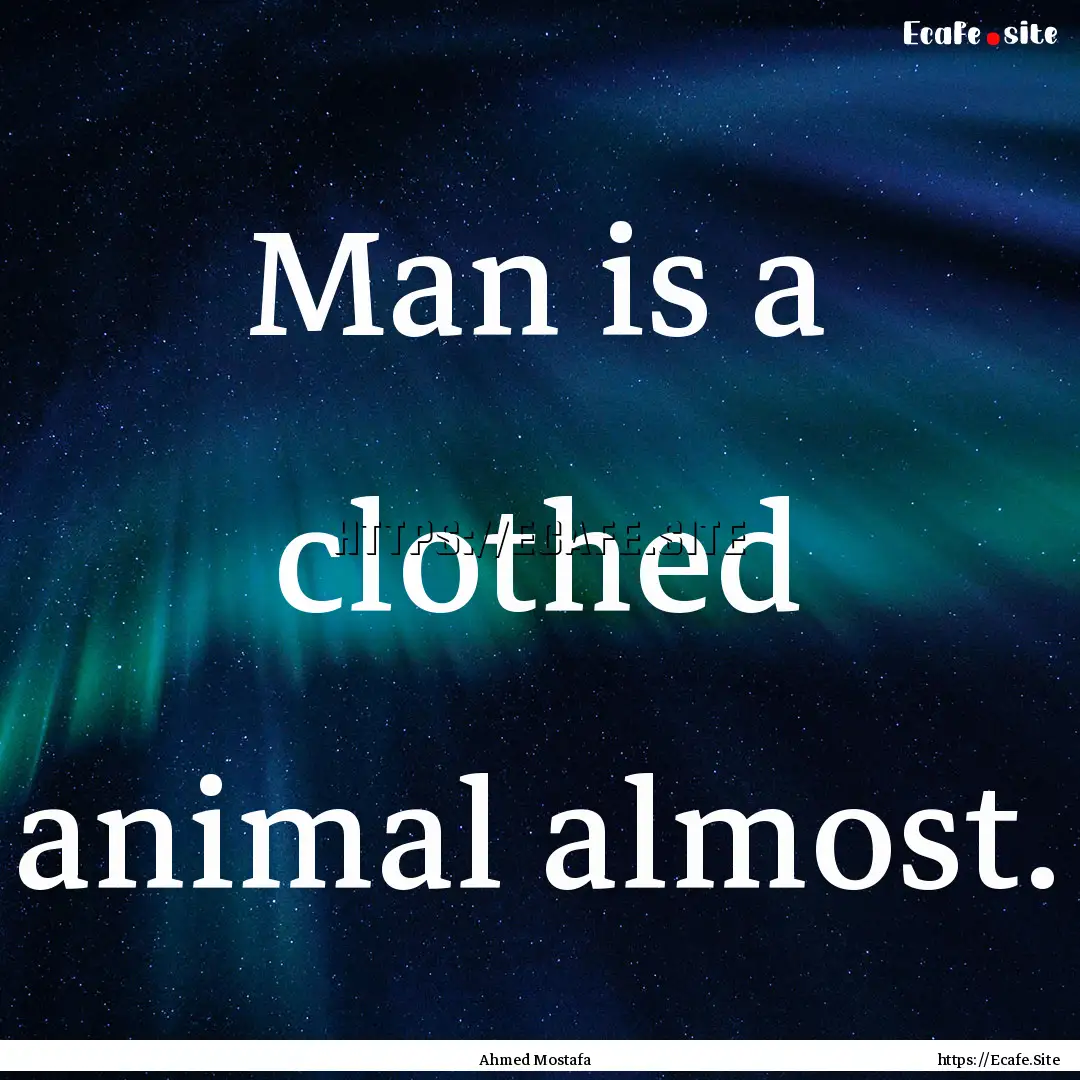 Man is a clothed animal almost. : Quote by Ahmed Mostafa