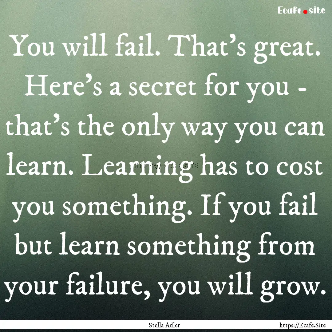 You will fail. That's great. Here's a secret.... : Quote by Stella Adler