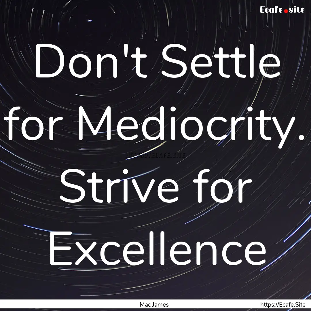 Don't Settle for Mediocrity. Strive for Excellence.... : Quote by Mac James