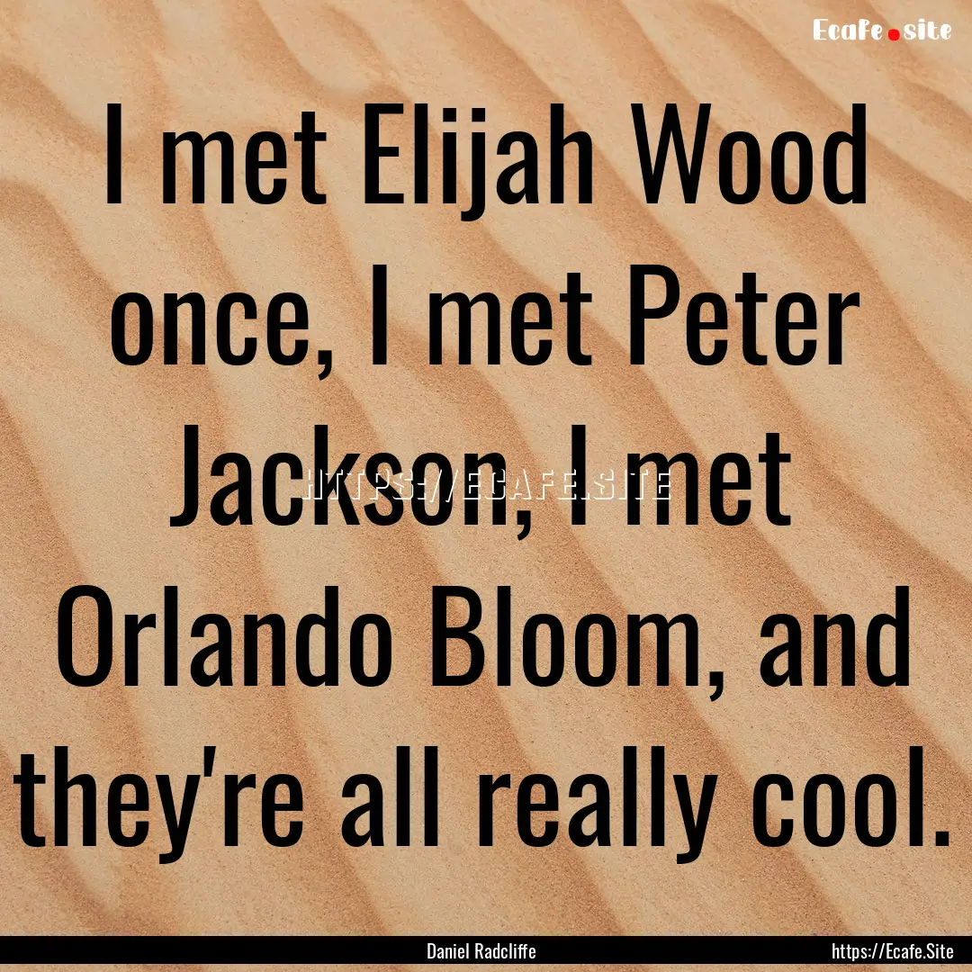 I met Elijah Wood once, I met Peter Jackson,.... : Quote by Daniel Radcliffe