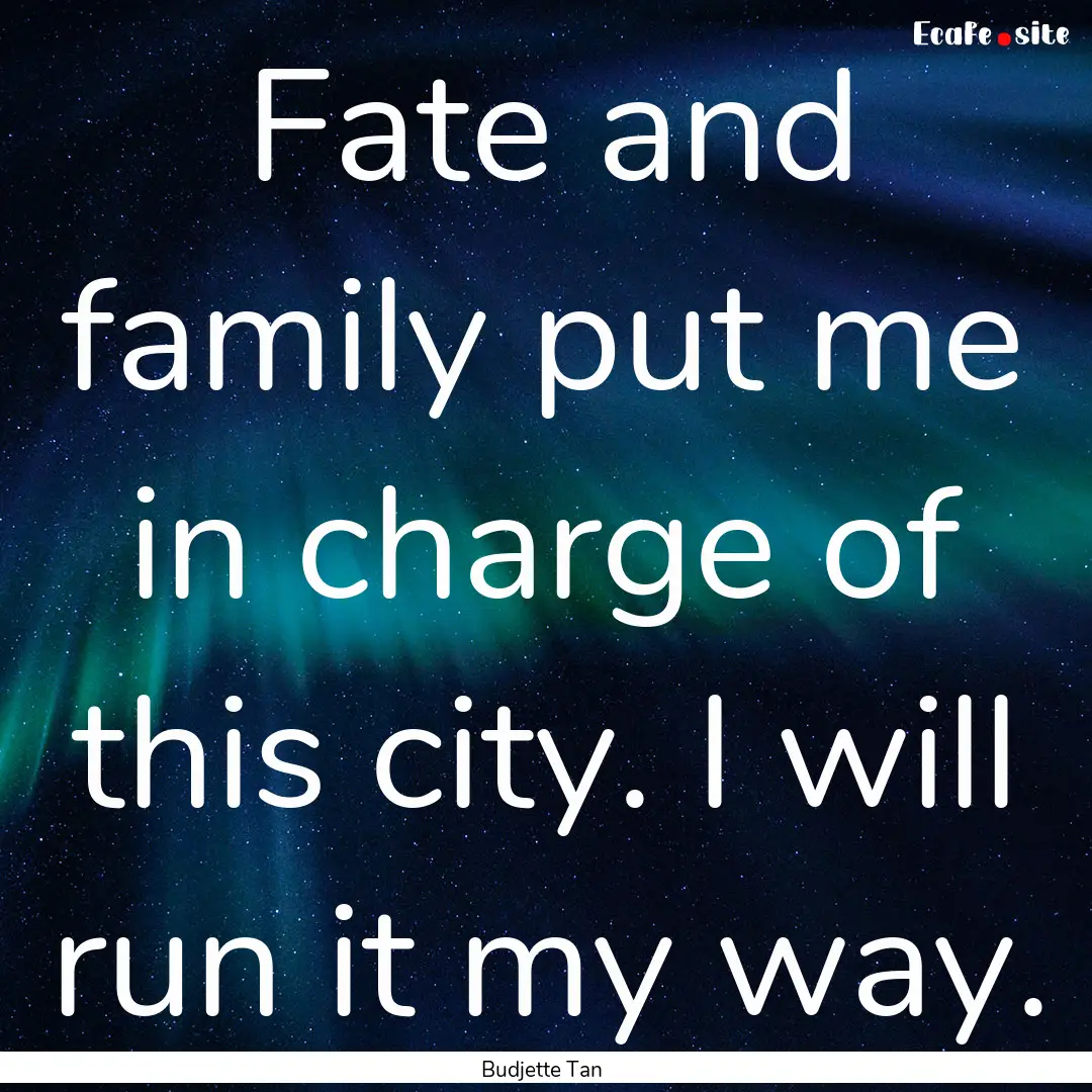 Fate and family put me in charge of this.... : Quote by Budjette Tan