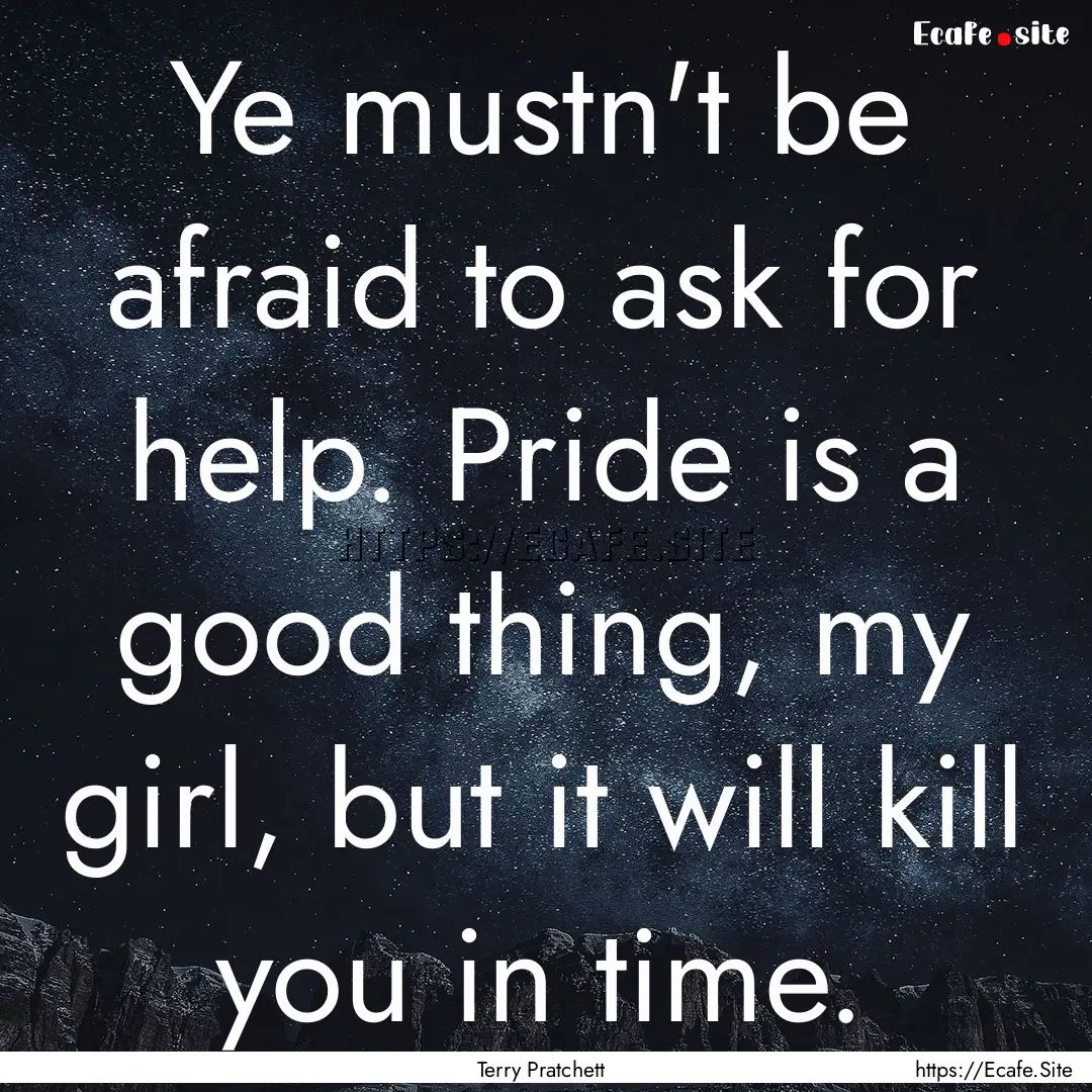 Ye mustn't be afraid to ask for help. Pride.... : Quote by Terry Pratchett