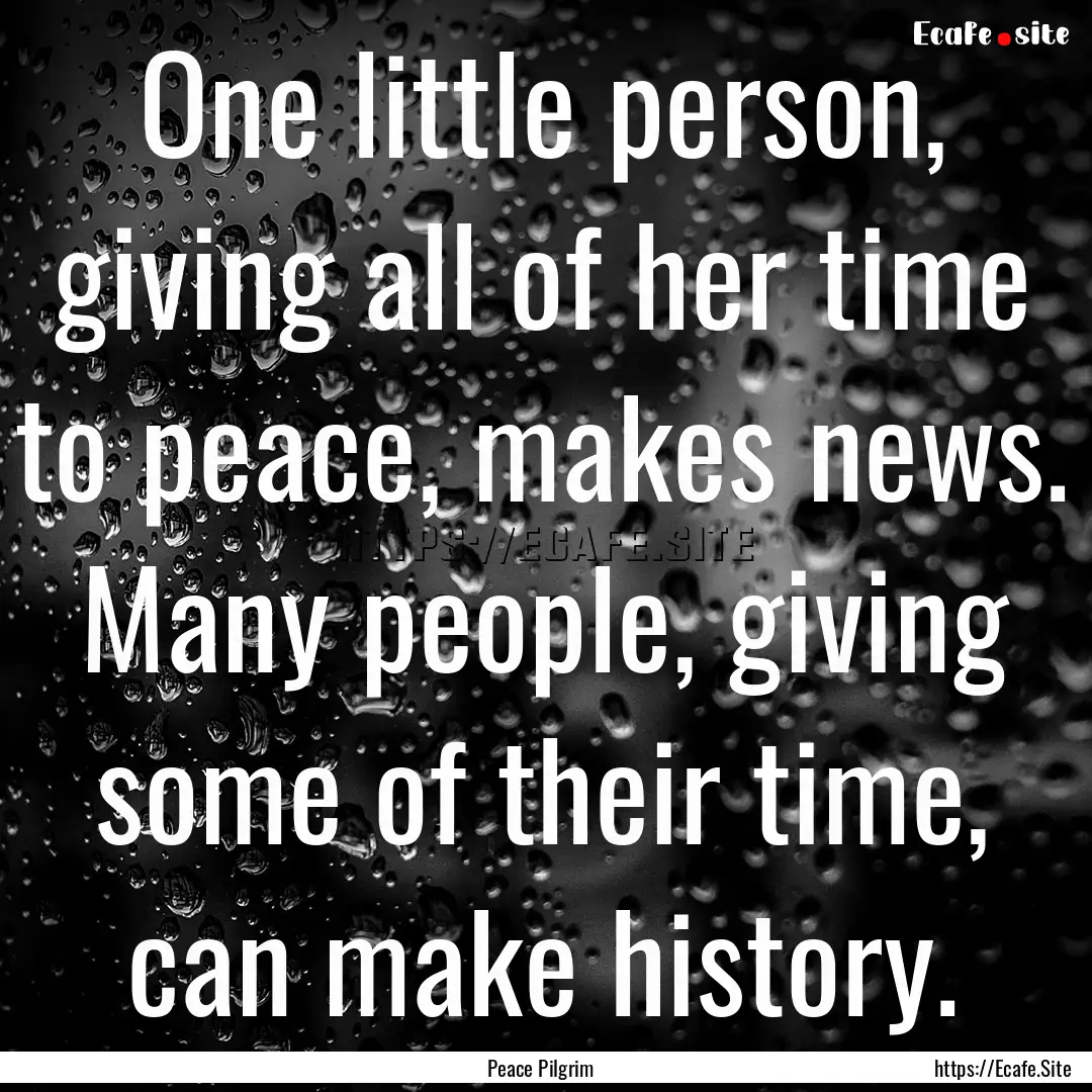 One little person, giving all of her time.... : Quote by Peace Pilgrim