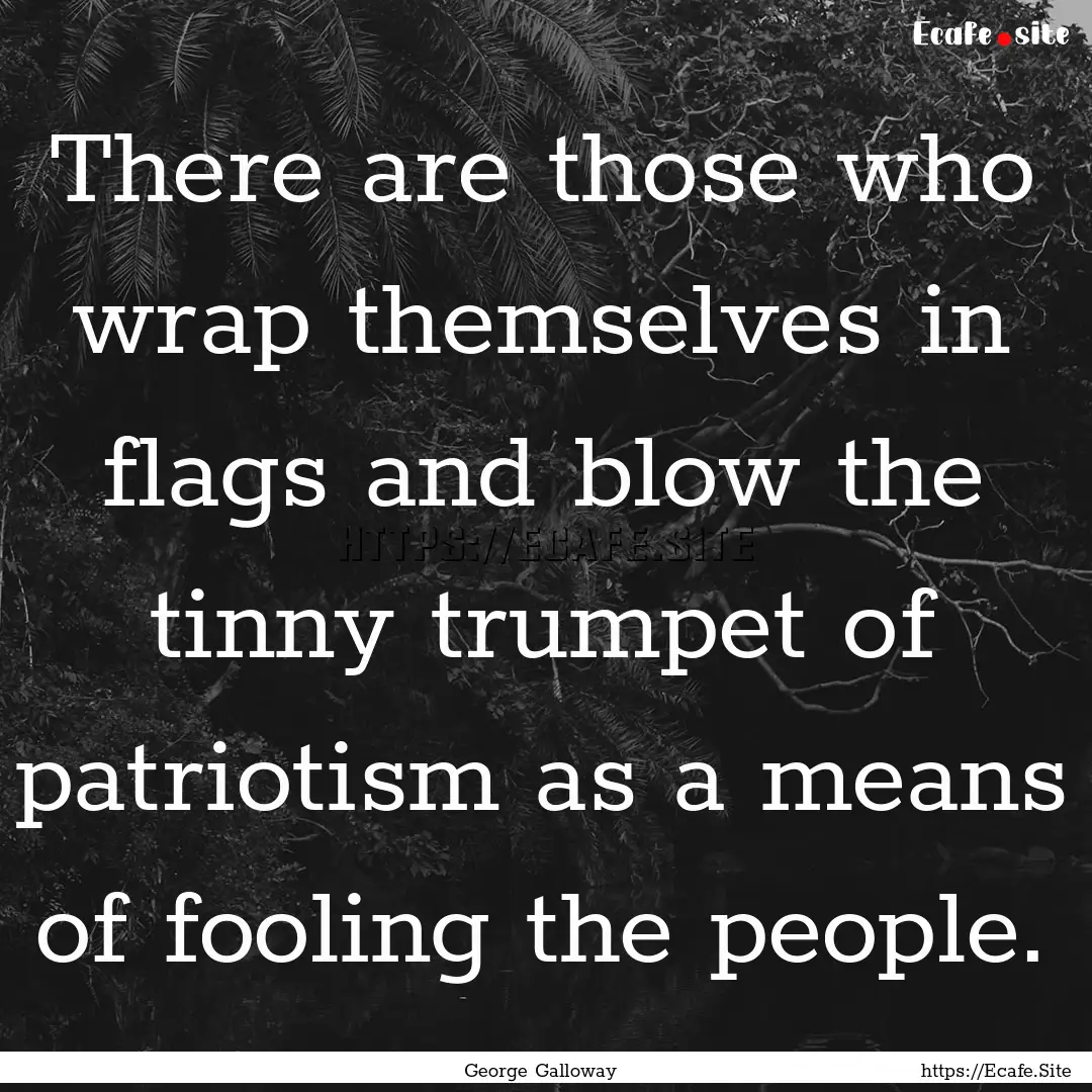 There are those who wrap themselves in flags.... : Quote by George Galloway