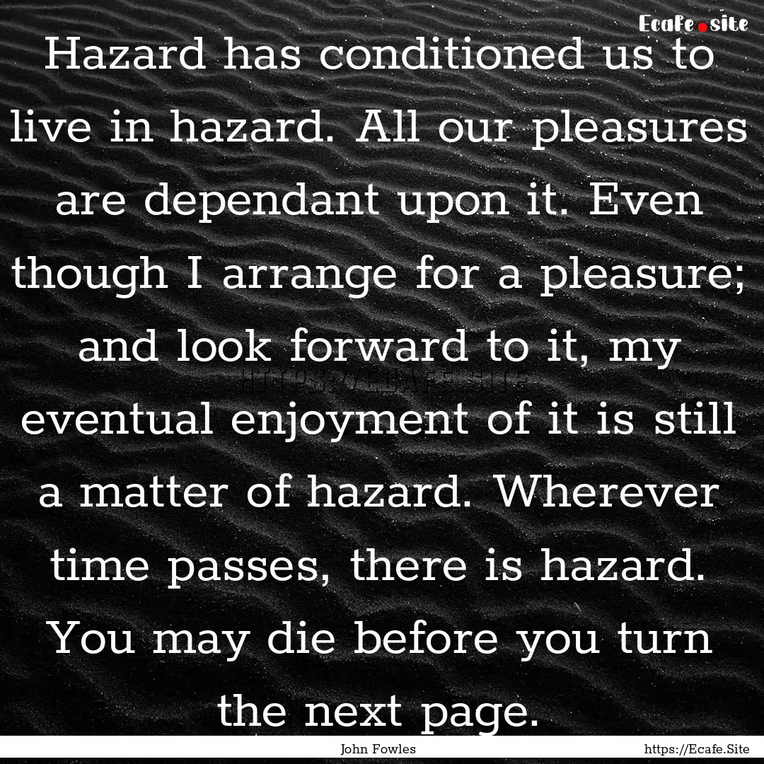 Hazard has conditioned us to live in hazard..... : Quote by John Fowles